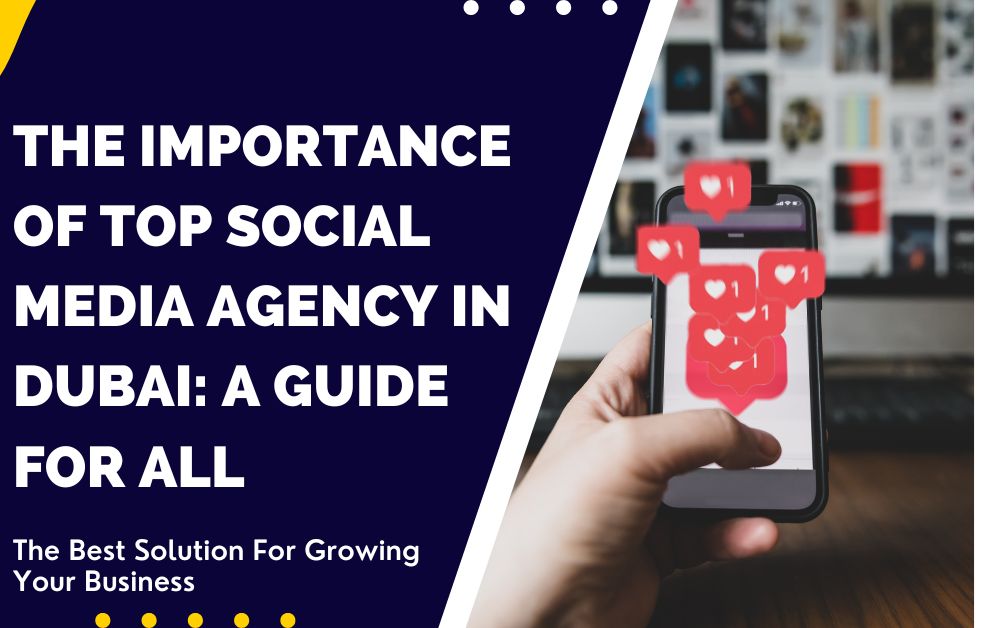 The Importance of Top Social Media Agency in Dubai: A Guide for All