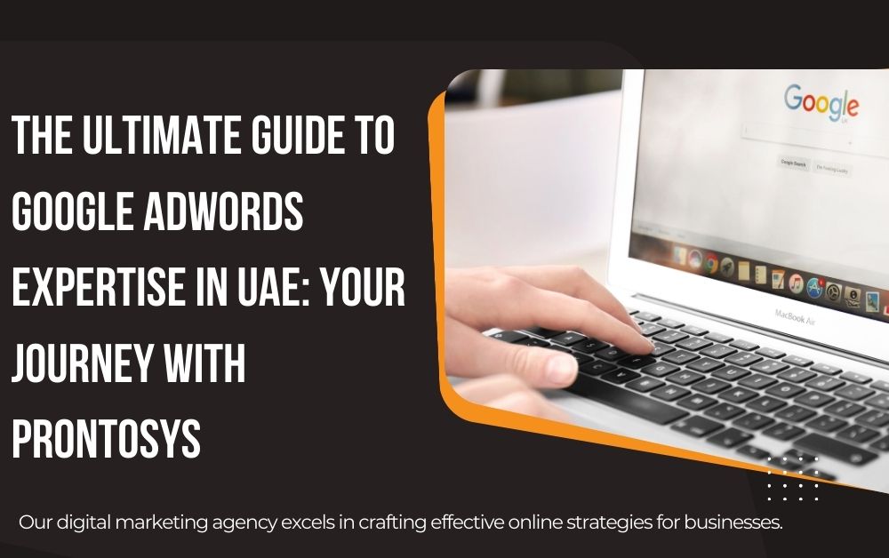 The Ultimate Guide to Google AdWords Expertise in UAE: Your Journey with Prontosys